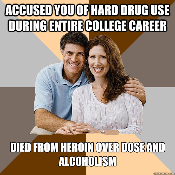 Accused you of hard drug use during entire college career Died from Heroin over dose and alcoholism  Scumbag Parents