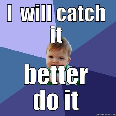 I  WILL CATCH IT BETTER DO IT Success Kid