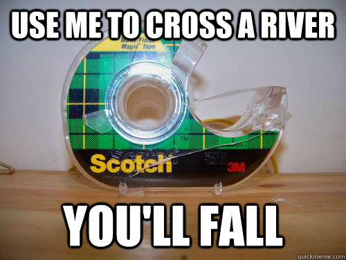 use me to cross a river you'll fall  scotch tape
