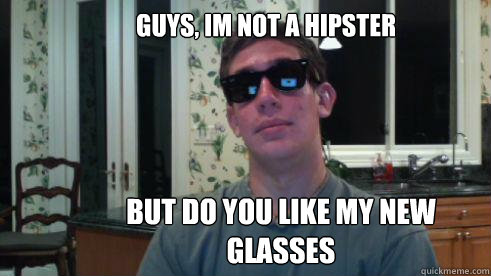 Guys, im not a hipster but do you like my new glasses - Guys, im not a hipster but do you like my new glasses  Hipster Matt