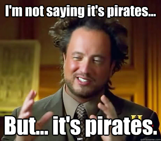 I'm not saying it's pirates... But... it's pirates. yarr  Ancient Aliens