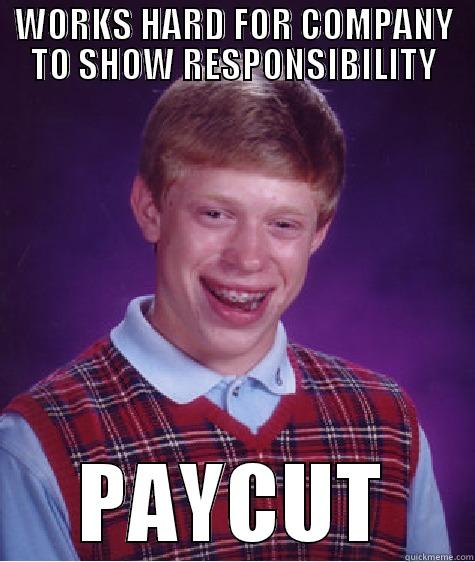 WORKS HARD FOR COMPANY TO SHOW RESPONSIBILITY PAYCUT Bad Luck Brian