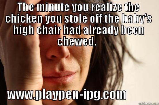 THE MINUTE YOU REALIZE THE CHICKEN YOU STOLE OFF THE BABY'S HIGH CHAIR HAD ALREADY BEEN CHEWED.       WWW.PLAYPEN-IPG.COM              First World Problems