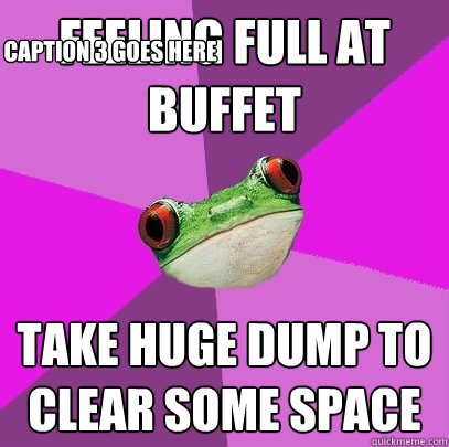 feeling full at buffet take huge dump to clear some space Caption 3 goes here  Foul Bachelorette Frog