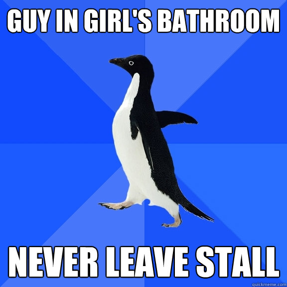 Guy in girl's bathroom Never leave stall  Socially Awkward Penguin