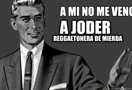 A mi no me vengas  a joder reggaetonera de mierda - A mi no me vengas  a joder reggaetonera de mierda  Calm down