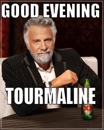 GOOD EVENING  TOURMALINE The Most Interesting Man In The World