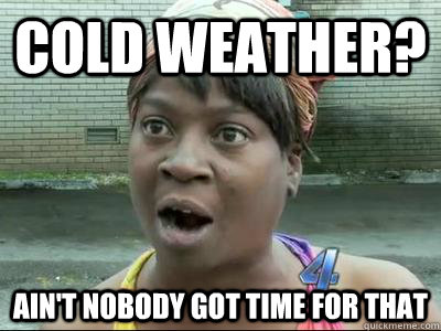 Cold weather? Ain't Nobody Got Time For That - Cold weather? Ain't Nobody Got Time For That  No Time Sweet Brown
