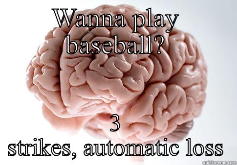 WANNA PLAY BASEBALL? 3 STRIKES, AUTOMATIC LOSS Scumbag Brain