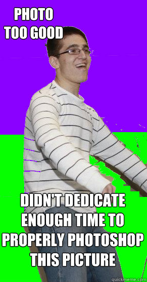 Photo too good didn't dedicate enough time to Properly photoshop this picture  