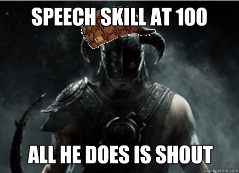 speech skill at 100 All he does is shout - speech skill at 100 All he does is shout  Scumbag Skyrim