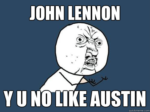 John lennon Y u no like Austin  Y U No