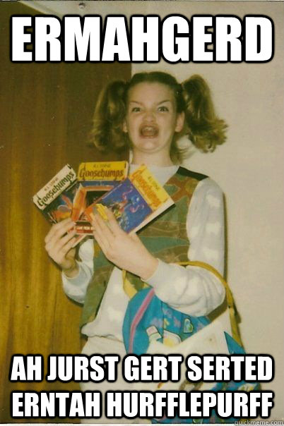 ermahgerd ah jurst gert serted erntah hurfflepurff  BERKS