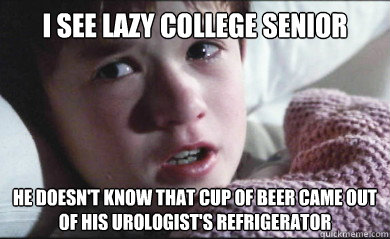 I see Lazy College Senior He doesn't know that cup of beer came out of his urologist's refrigerator  