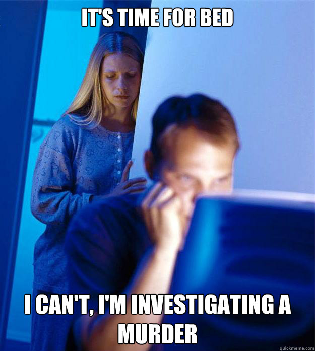 It's time for bed I can't, I'm investigating a murder - It's time for bed I can't, I'm investigating a murder  Redditors Wife