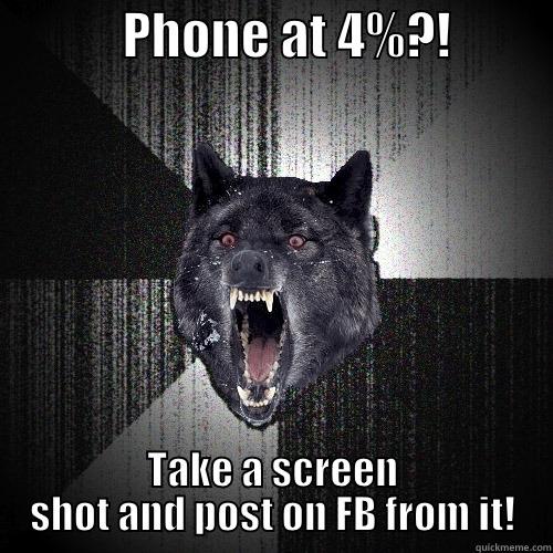             PHONE AT 4%?!           TAKE A SCREEN SHOT AND POST ON FB FROM IT! Insanity Wolf