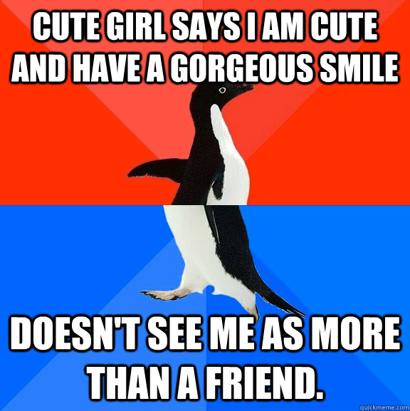 cute girl says i am cute and have a gorgeous smile doesn't see me as more than a friend.  Socially Awesome Awkward Penguin