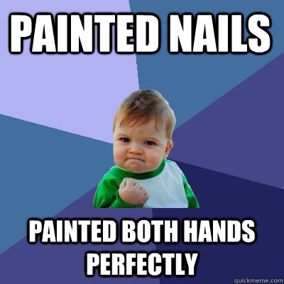 Painted nails painted both hands perfectly  Success Kid