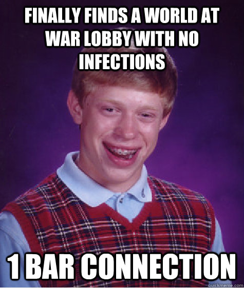 Finally finds a world at war lobby with no infections 1 bar connection - Finally finds a world at war lobby with no infections 1 bar connection  Bad Luck Brian