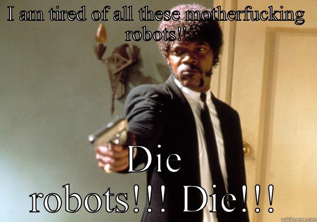 I AM TIRED OF ALL THESE MOTHERFUCKING ROBOTS!' DIE ROBOTS!!! DIE!!! Samuel L Jackson