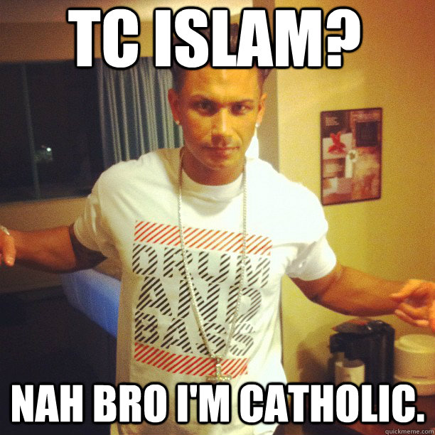 tc islam? nAH BRO I'M CATHOLIC.  Drum and Bass DJ Pauly D