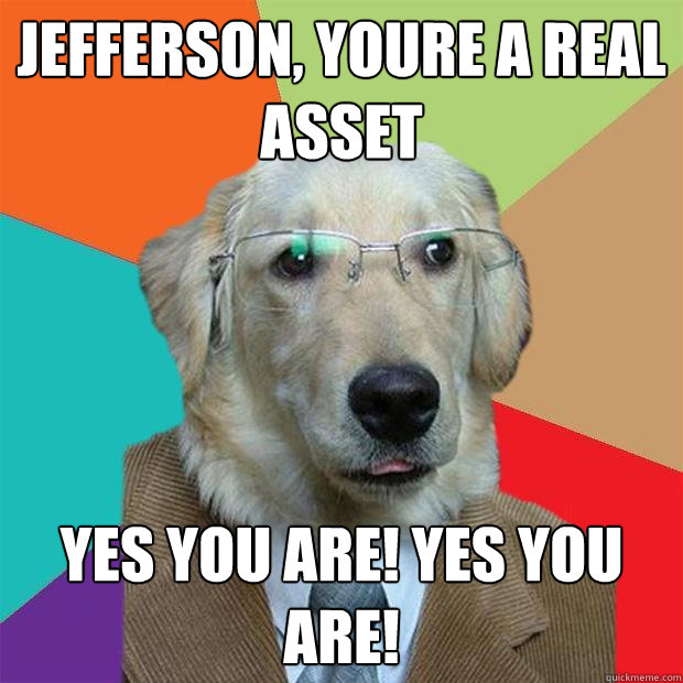 Jefferson, youre a real asset yes you are! yes you are! - Jefferson, youre a real asset yes you are! yes you are!  Business Dog