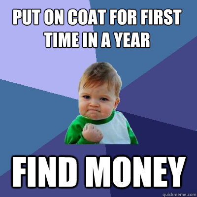 PUT ON COAT FOR FIRST TIME IN a year find money  Success Kid