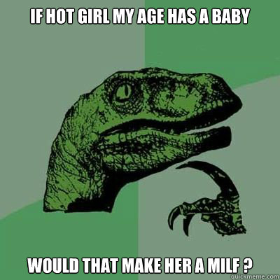 if hot girl my age has a baby  would that make her a milf ?  Philosorapter