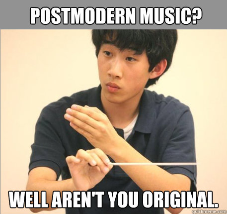 Postmodern music? Well aren't you original. - Postmodern music? Well aren't you original.  Condescending Kevin
