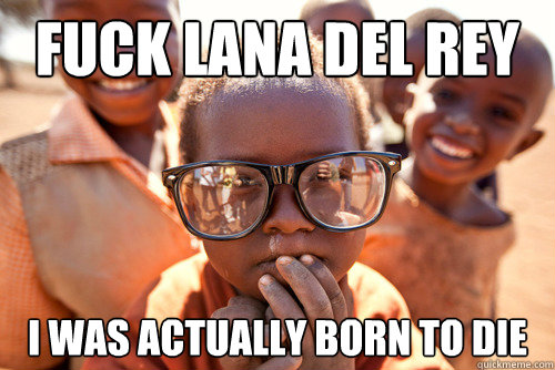 fuck lana del rey i was actually born to die - fuck lana del rey i was actually born to die  Hipster african kid