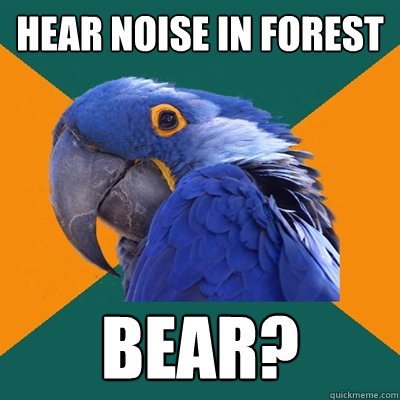 Hear noise in forest Bear?
  Paranoid Parrot