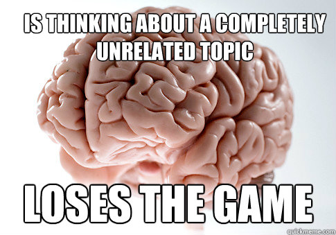 Is thinking about a completely unrelated topic Loses the game  Scumbag Brain