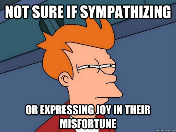 not sure if sympathizing or expressing joy in their misfortune - not sure if sympathizing or expressing joy in their misfortune  Futurama Fry
