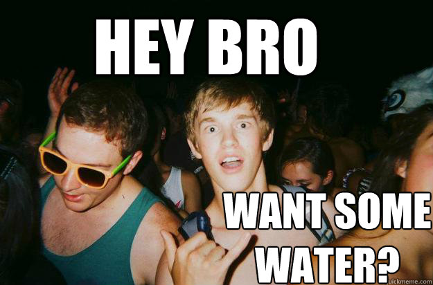 Hey bro want some water? - Hey bro want some water?  Overly-helpful Oliver