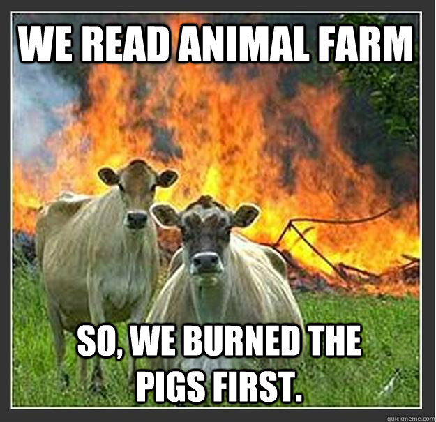 WE read Animal farm So, We burned the pigs first.   Evil cows