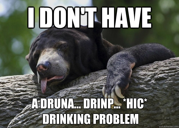 I don't have a druna... drinp... *hic*
 drinking problem - I don't have a druna... drinp... *hic*
 drinking problem  Misc