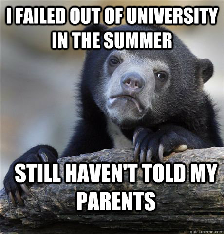 I failed out of University in the summer Still haven't told my parents   Confession Bear