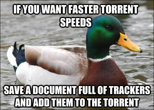 If you want faster torrent speeds save a document full of trackers and add them to the torrent  Actual Advice Mallard
