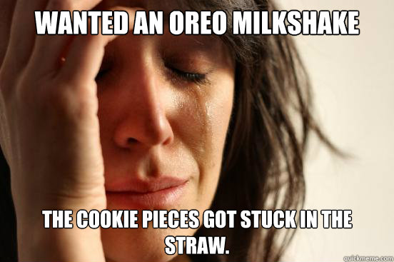 Wanted an Oreo Milkshake The cookie pieces got stuck in the straw.  First World Problems