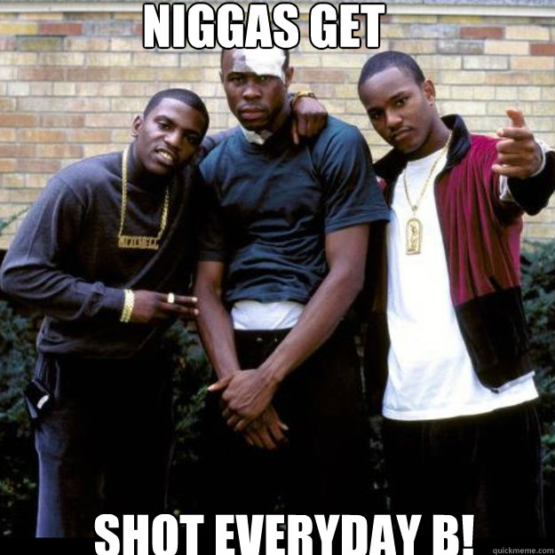 NIGGAS GET SHOT EVERYDAY B! - NIGGAS GET SHOT EVERYDAY B!  paid n full