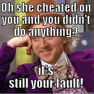   - OH SHE CHEATED ON YOU AND YOU DIDN'T DO ANYTHING? IT'S STILL YOUR FAULT! Condescending Wonka