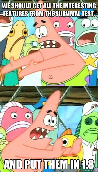 We should get all the interesting features from the survival test. And put them in 1.8  Push it somewhere else Patrick