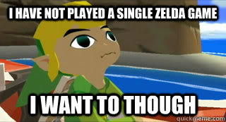 I have not played a single zelda game i want to though - I have not played a single zelda game i want to though  zelda