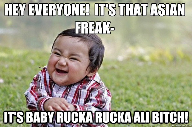 Hey Everyone!  It's that Asian freak- It's Baby Rucka Rucka Ali Bitch!   Evil Toddler