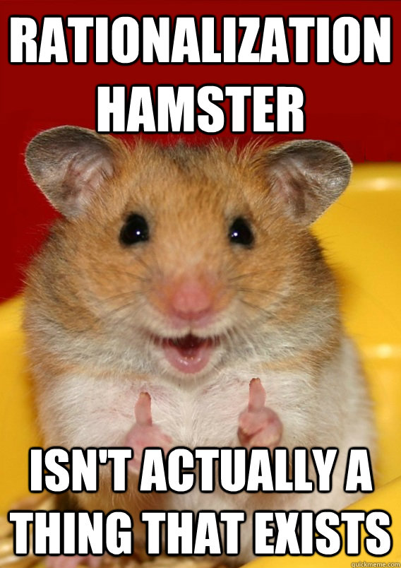 rationalization hamster isn't actually a thing that exists - rationalization hamster isn't actually a thing that exists  Rationalization Hamster