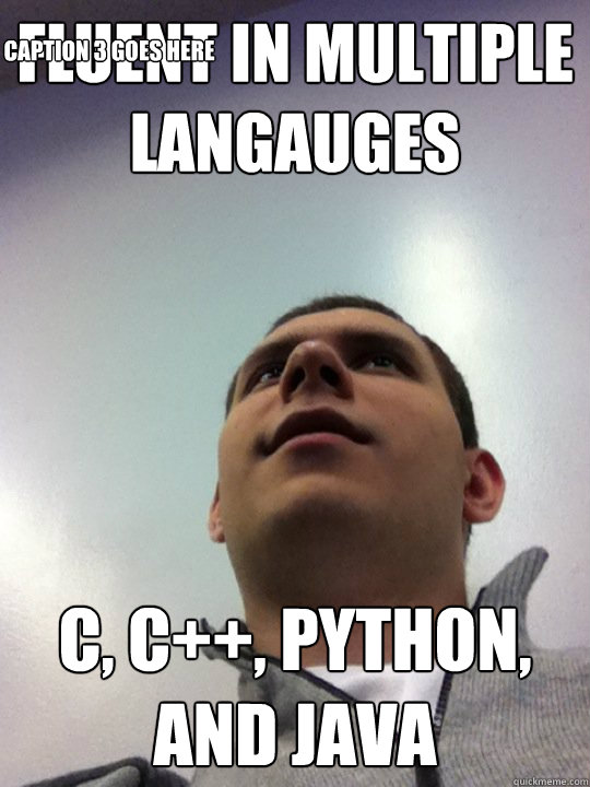 Fluent in multiple langauges C, C++, PYTHON, AND JAVA Caption 3 goes here - Fluent in multiple langauges C, C++, PYTHON, AND JAVA Caption 3 goes here  Cs guy