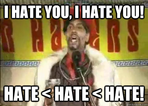 I hate you, I hate you! HATE < HATE < HATE!  