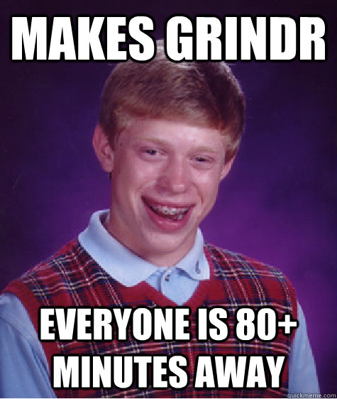 Makes Grindr everyone is 80+ minutes away  Bad Luck Brian