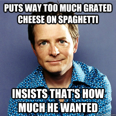 puts way too much grated cheese on spaghetti insists that's how much he wanted - puts way too much grated cheese on spaghetti insists that's how much he wanted  Awesome Michael J Fox