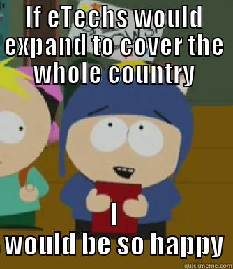 IF ETECHS WOULD EXPAND TO COVER THE WHOLE COUNTRY I WOULD BE SO HAPPY Craig - I would be so happy